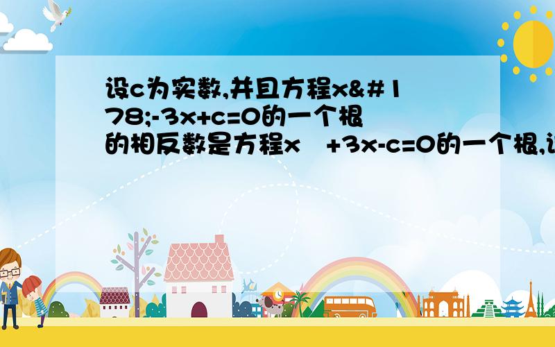 设c为实数,并且方程x²-3x+c=0的一个根的相反数是方程x²+3x-c=0的一个根,试分解因式x²+3x+c