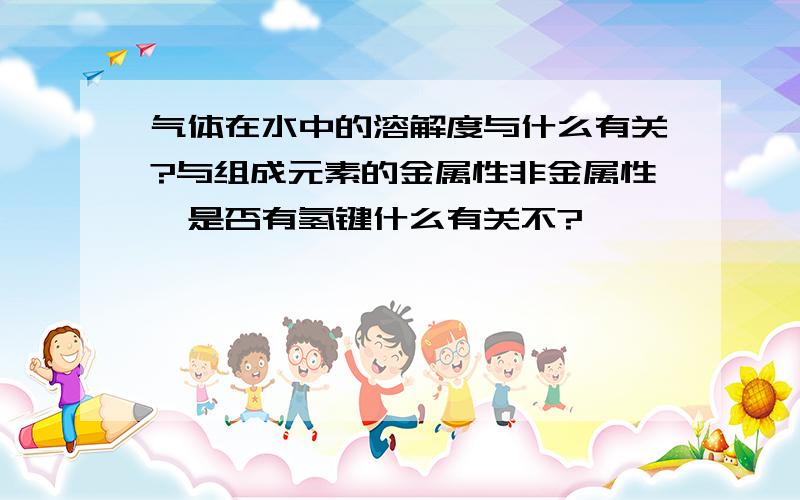 气体在水中的溶解度与什么有关?与组成元素的金属性非金属性、是否有氢键什么有关不?