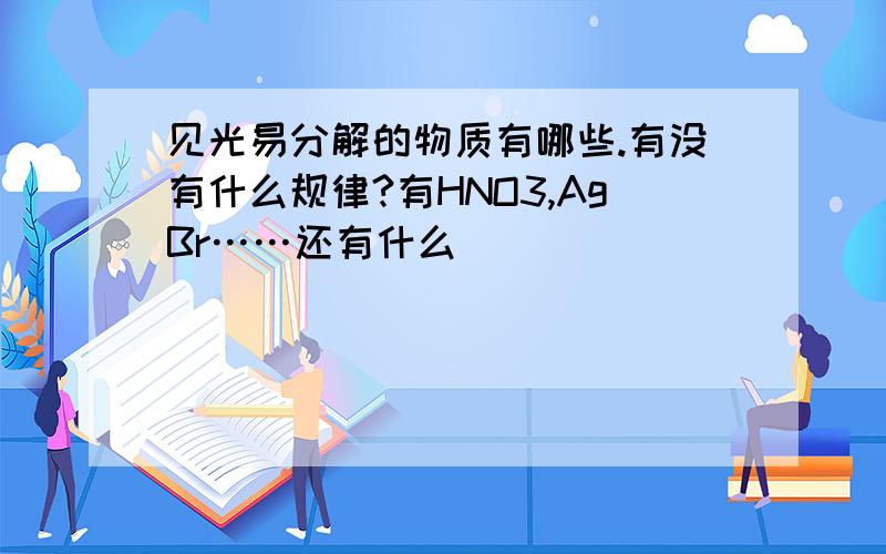 见光易分解的物质有哪些.有没有什么规律?有HNO3,AgBr……还有什么