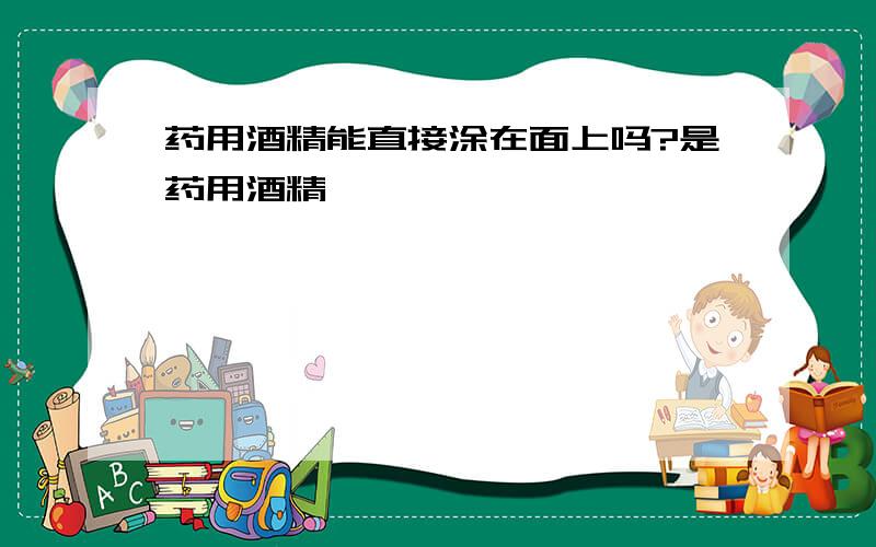 药用酒精能直接涂在面上吗?是药用酒精