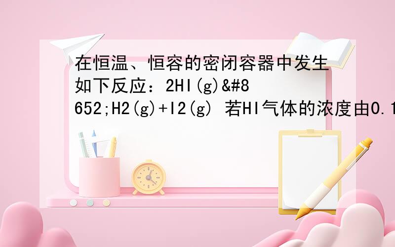 在恒温、恒容的密闭容器中发生如下反应：2HI(g)⇌H2(g)+I2(g) 若HI气体的浓度由0.1mol/L降到0.06mol/L需要20s那么HI由0.06mol/L降到0.036mol/L时所需的时间A10S B12S C 大于12s D小于12s 由前面反应进程知