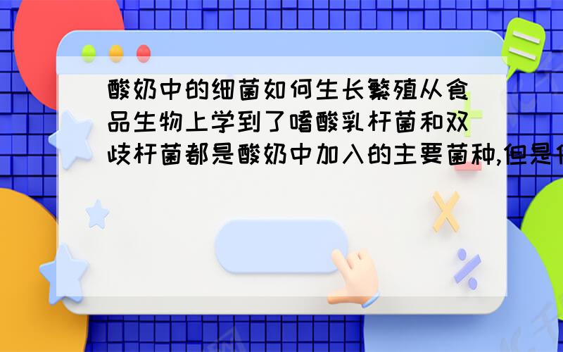 酸奶中的细菌如何生长繁殖从食品生物上学到了嗜酸乳杆菌和双歧杆菌都是酸奶中加入的主要菌种,但是他们的生长温度都是三四十度左右,像嗜酸乳杆菌在20度以下不生长,那么它们会死亡么?