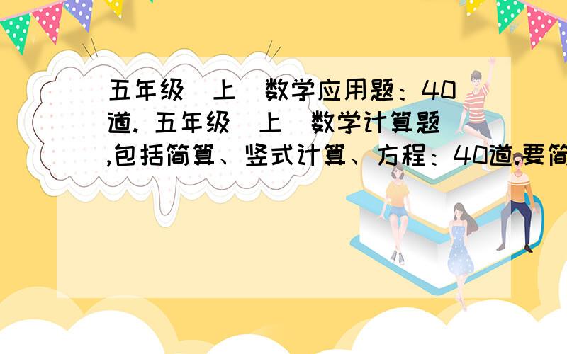 五年级（上）数学应用题：40道. 五年级（上）数学计算题,包括简算、竖式计算、方程：40道.要简单一些的、、、跪求!好的.再加20