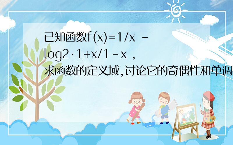 已知函数f(x)=1/x -log2·1+x/1-x ,求函数的定义域,讨论它的奇偶性和单调性