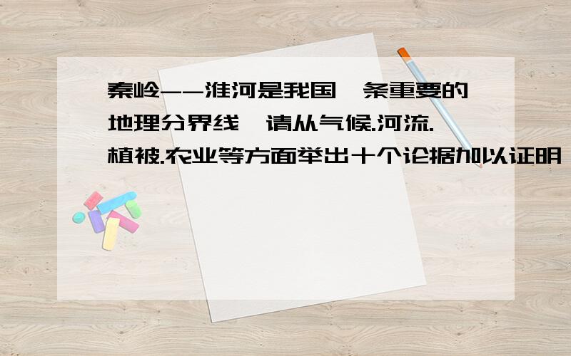 秦岭--淮河是我国一条重要的地理分界线,请从气候.河流.植被.农业等方面举出十个论据加以证明