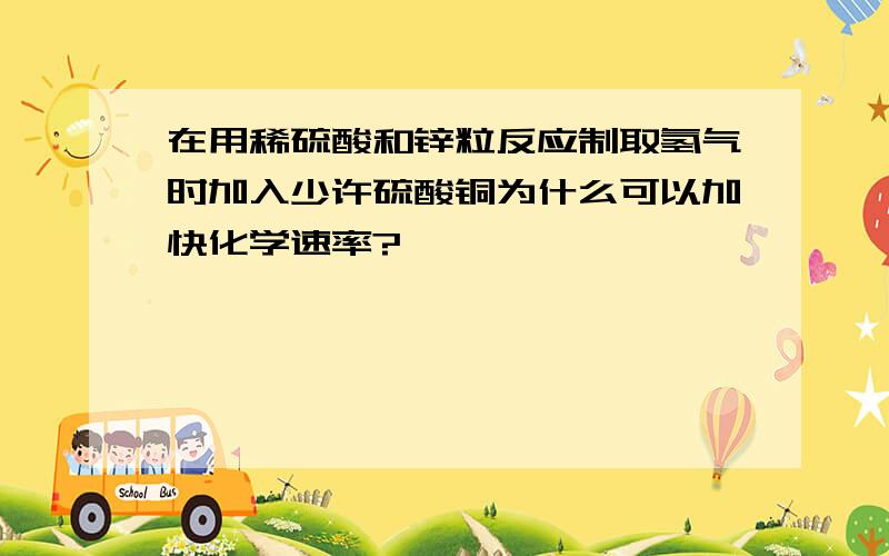 在用稀硫酸和锌粒反应制取氢气时加入少许硫酸铜为什么可以加快化学速率?