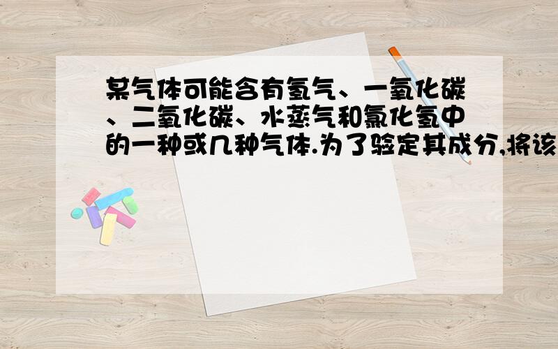 某气体可能含有氢气、一氧化碳、二氧化碳、水蒸气和氯化氢中的一种或几种气体.为了验定其成分,将该气体依次进行如下实验（假设各步均完全反应）1、通过浓硫酸,浓硫酸质量增加 2、通