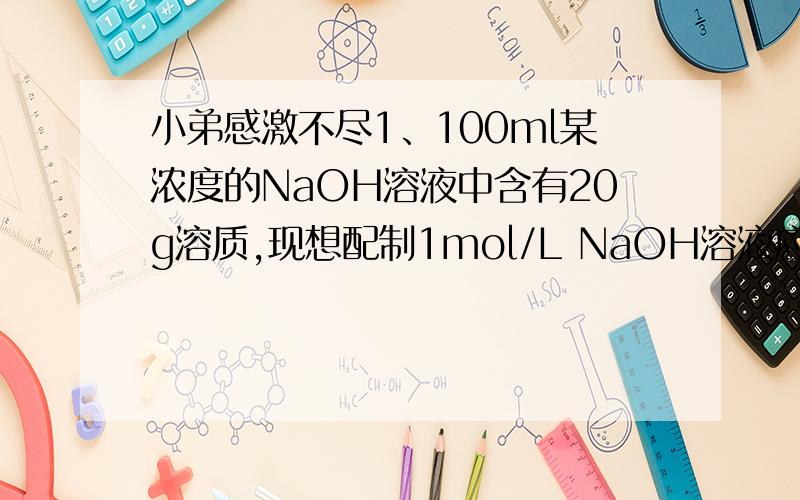 小弟感激不尽1、100ml某浓度的NaOH溶液中含有20g溶质,现想配制1mol/L NaOH溶液应取蒸馏水与原溶液的体积比约为2、用10ml的0.1mol/LBaCl2 溶液恰好可使相同体积的硫酸铁、硫酸锌和硫酸钾三种溶液