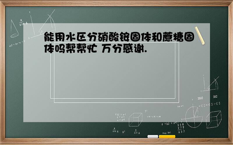 能用水区分硝酸铵固体和蔗糖固体吗帮帮忙 万分感谢.