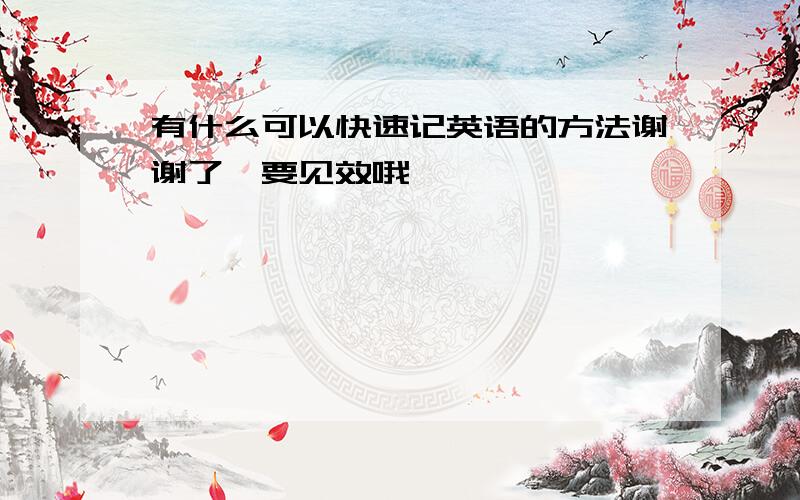 有什么可以快速记英语的方法谢谢了,要见效哦