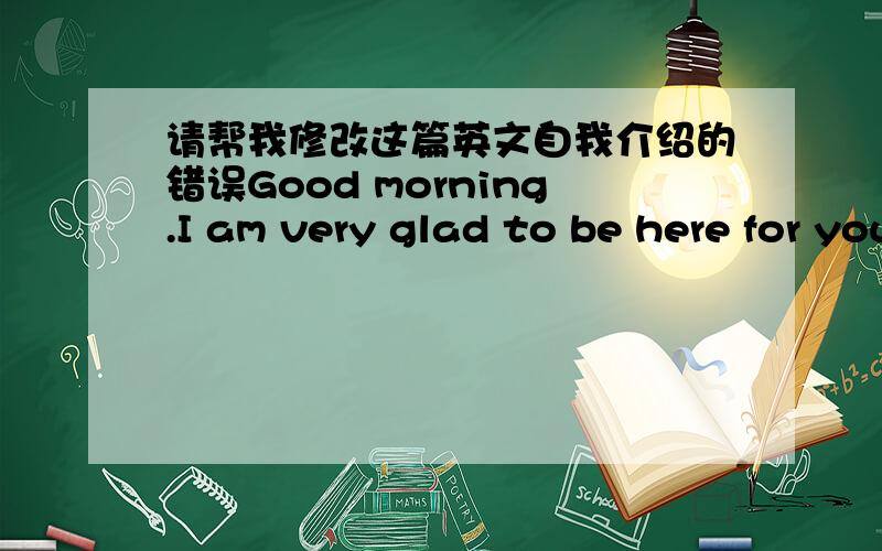 请帮我修改这篇英文自我介绍的错误Good morning.I am very glad to be here for your interview.My name is XXX,I am 24 years old.I was born in Beijing.I graduated from Beijing Jiaotong University and majored in Human Resource Management.I l