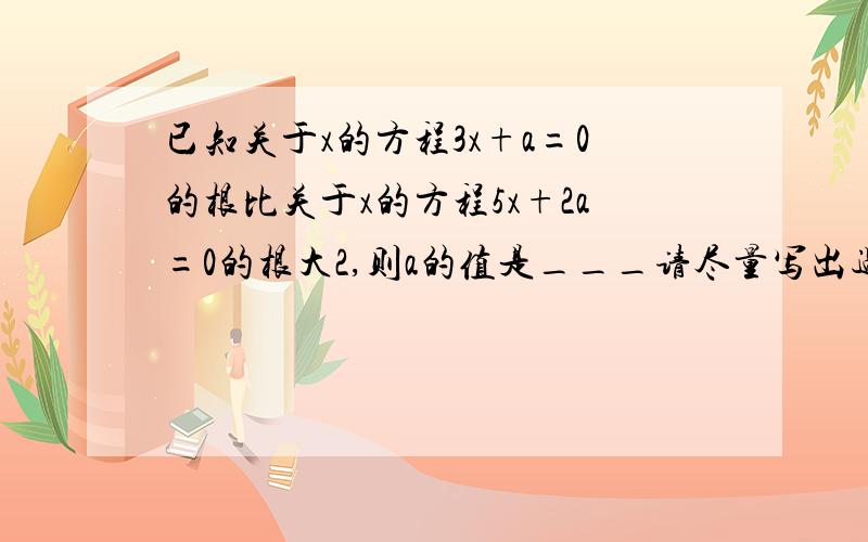 已知关于x的方程3x+a=0的根比关于x的方程5x+2a=0的根大2,则a的值是___请尽量写出过程