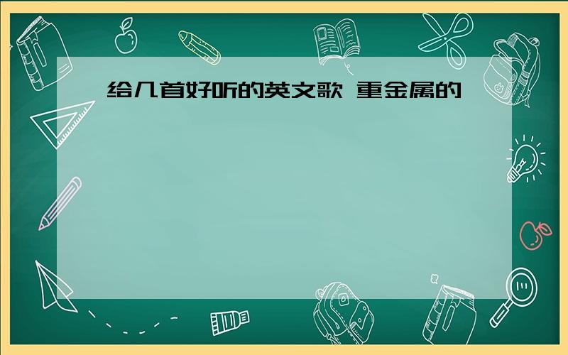 给几首好听的英文歌 重金属的