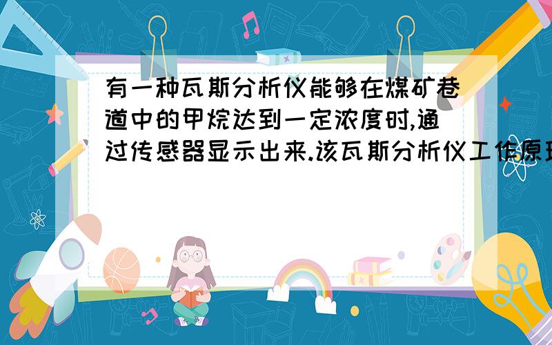 有一种瓦斯分析仪能够在煤矿巷道中的甲烷达到一定浓度时,通过传感器显示出来.该瓦斯分析仪工作原理类似燃料电池的工作原理,其装置如下图所示,其中的固体电解质是Y2O3－Na2O,O2-可以在其