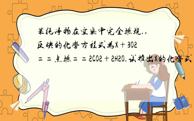 某纯净物在空气中完全燃烧.,反映的化学方程式为X+3O2==点燃==2CO2+2H2O.试推出X的化学式