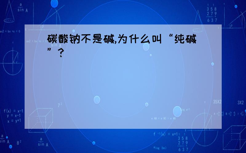 碳酸钠不是碱,为什么叫“纯碱”?