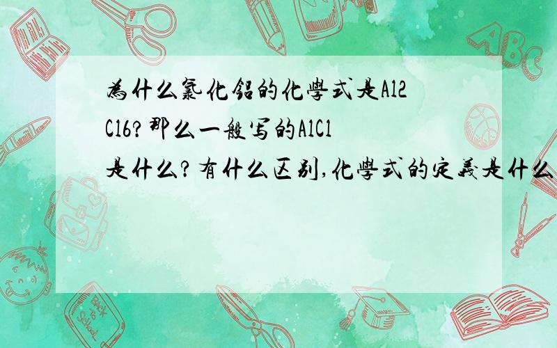 为什么氯化铝的化学式是Al2Cl6?那么一般写的AlCl是什么?有什么区别,化学式的定义是什么?谢谢回答!