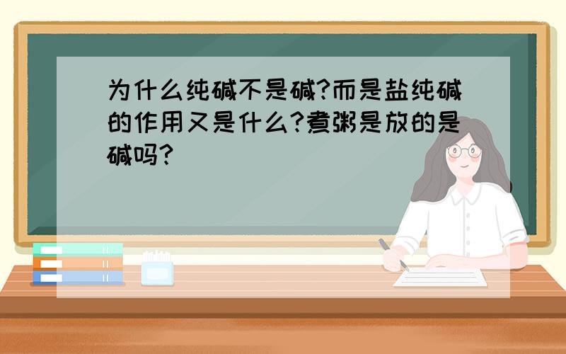 为什么纯碱不是碱?而是盐纯碱的作用又是什么?煮粥是放的是碱吗?