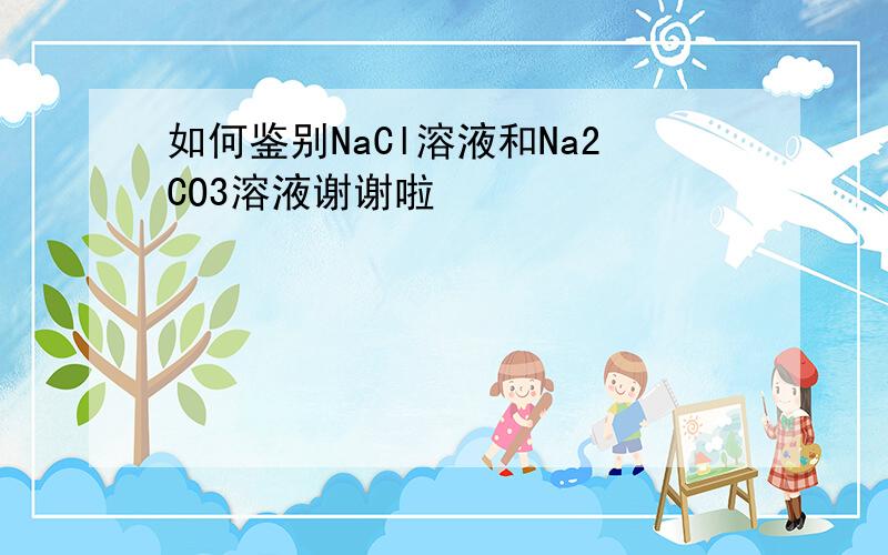 如何鉴别NaCl溶液和Na2CO3溶液谢谢啦