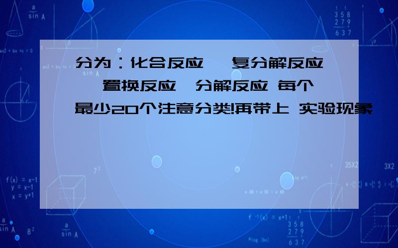 分为：化合反应 ,复分解反应 ,置换反应,分解反应 每个最少20个注意分类!再带上 实验现象