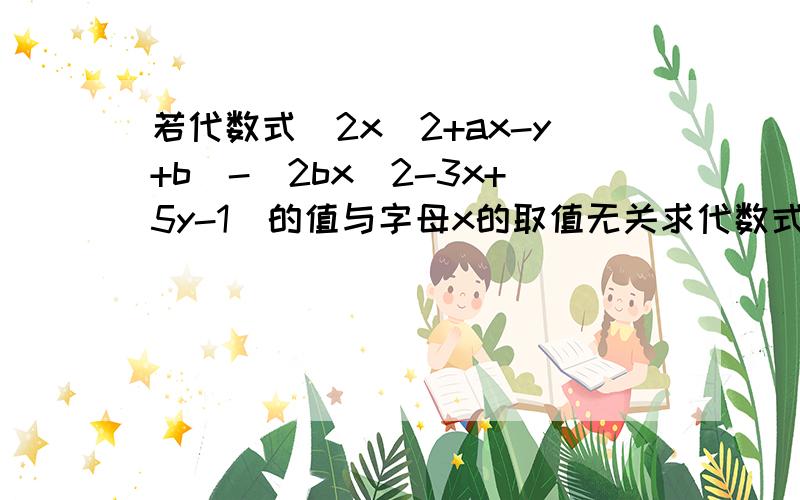 若代数式(2x^2+ax-y+b)-(2bx^2-3x+5y-1)的值与字母x的取值无关求代数式3(a^2-ab-b^2)-(4a^2+ab+b^2)的值