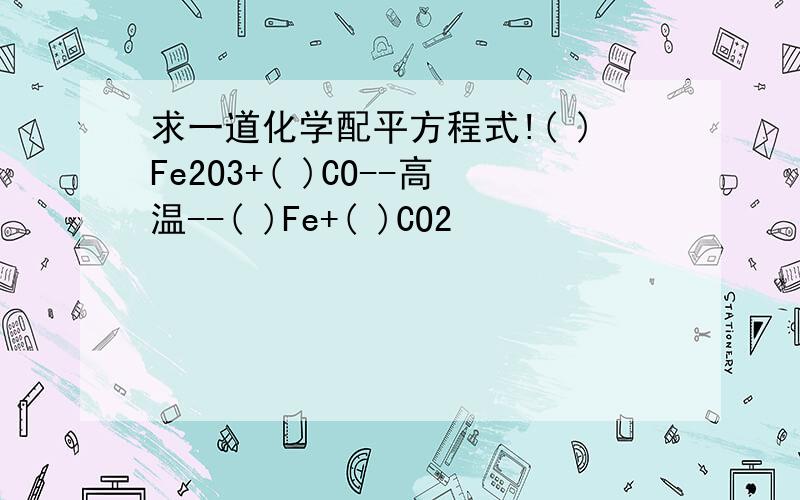 求一道化学配平方程式!( )Fe2O3+( )CO--高温--( )Fe+( )CO2