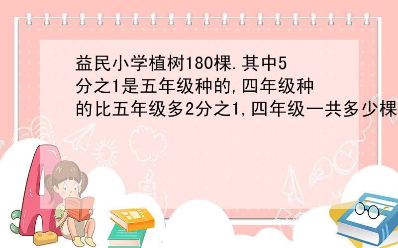 益民小学植树180棵.其中5分之1是五年级种的,四年级种的比五年级多2分之1,四年级一共多少棵甲乙两车分别从ab两地同时出发,相向而行  7小时相遇  甲车每小时比乙车慢20千米,两车的速度比是7