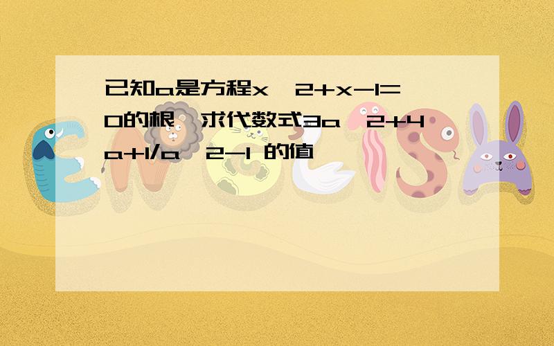 已知a是方程x^2+x-1=0的根,求代数式3a^2+4a+1/a^2-1 的值