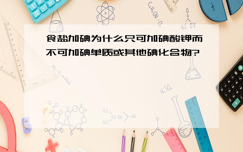 食盐加碘为什么只可加碘酸钾而不可加碘单质或其他碘化合物?