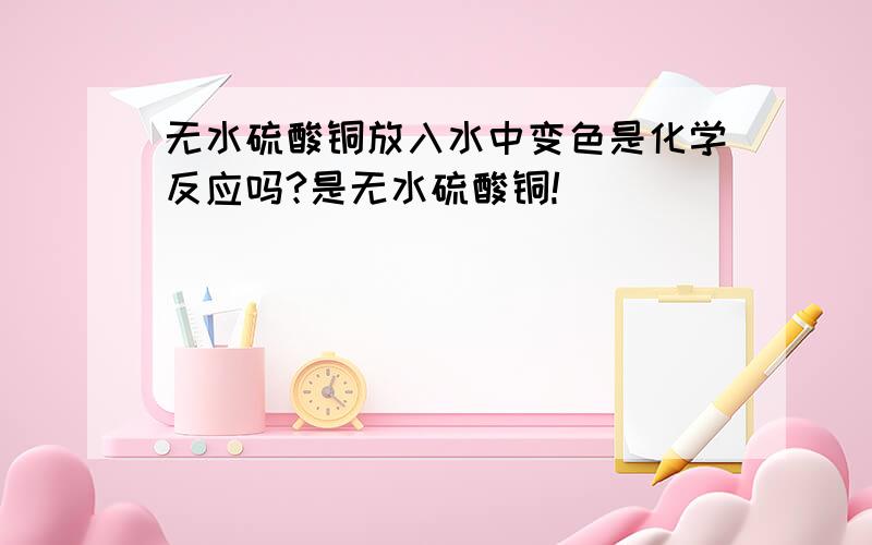 无水硫酸铜放入水中变色是化学反应吗?是无水硫酸铜!