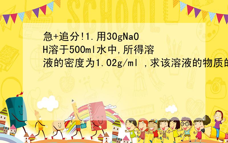 急+追分!1.用30gNaOH溶于500ml水中,所得溶液的密度为1.02g/ml ,求该溶液的物质的量浓度.2.700体积的NH3(标况)溶于1体积的水中,所得溶液的密度为0.9g/ml,求所得溶液的物质的量浓度.3.将足量的金属锌