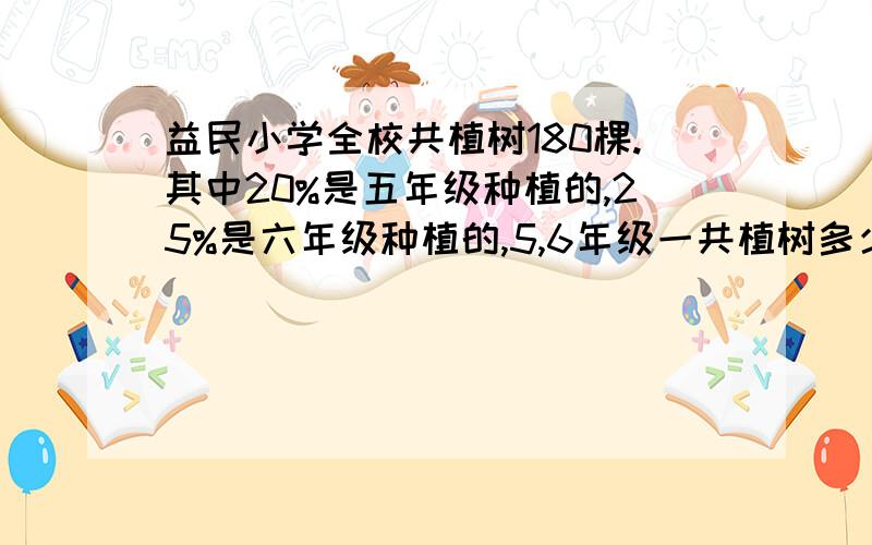 益民小学全校共植树180棵.其中20%是五年级种植的,25%是六年级种植的,5,6年级一共植树多少棵