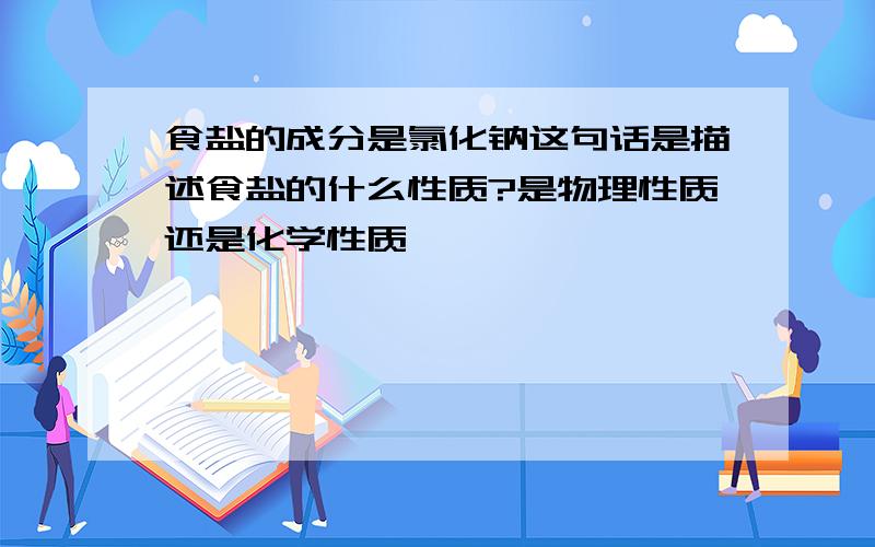 食盐的成分是氯化钠这句话是描述食盐的什么性质?是物理性质还是化学性质