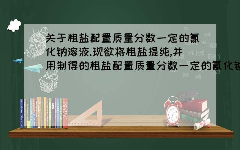 关于粗盐配置质量分数一定的氯化钠溶液.现欲将粗盐提纯,并用制得的粗盐配置质量分数一定的氯化钠溶液,下列说法正确的是A.粗盐溶解时,可边加粗盐边用玻璃棒搅拌加快溶解B.蒸发溶液时,