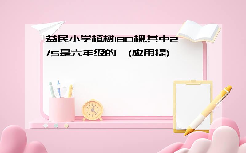 益民小学植树180棵.其中2/5是六年级的,(应用提)