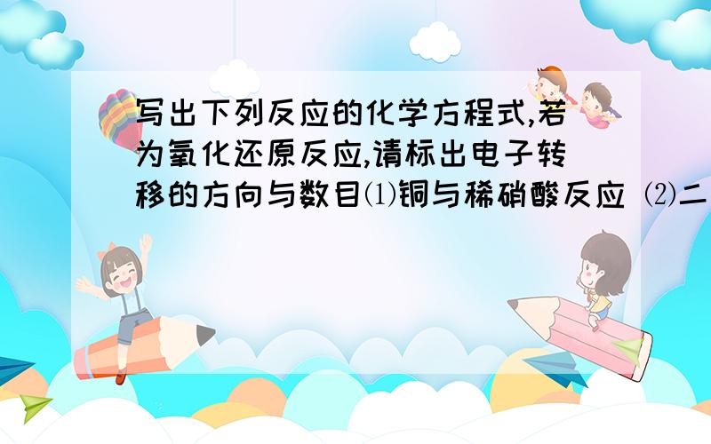 写出下列反应的化学方程式,若为氧化还原反应,请标出电子转移的方向与数目⑴铜与稀硝酸反应 ⑵二氧化氮与水反应⑶加热氯化铵和氢氧化钠的混合液 ⑷碳与浓硝酸反应