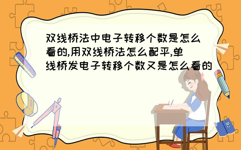 双线桥法中电子转移个数是怎么看的,用双线桥法怎么配平,单线桥发电子转移个数又是怎么看的