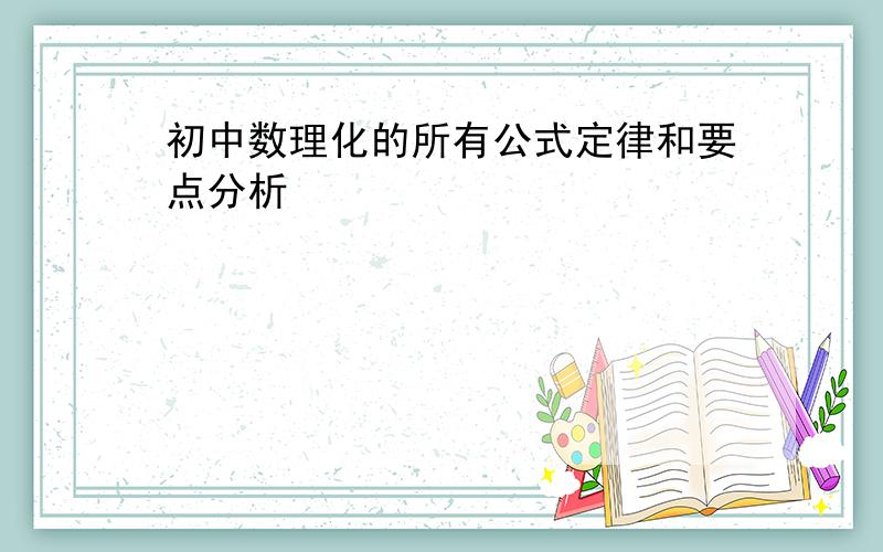 初中数理化的所有公式定律和要点分析