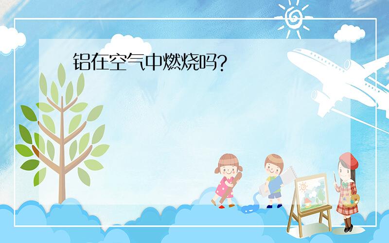 铝在空气中燃烧吗?