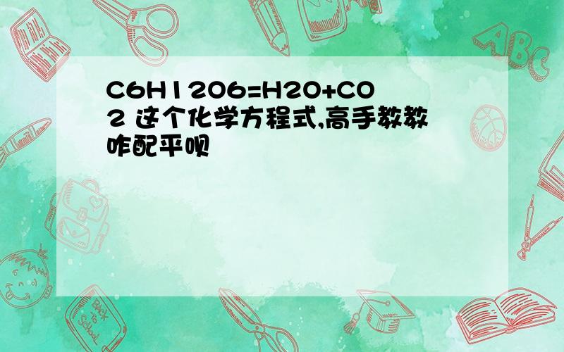 C6H12O6=H2O+CO2 这个化学方程式,高手教教咋配平呗