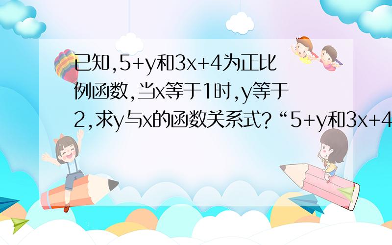 已知,5+y和3x+4为正比例函数,当x等于1时,y等于2,求y与x的函数关系式?“5+y和3x+4为正比例函数”这句话的意思,