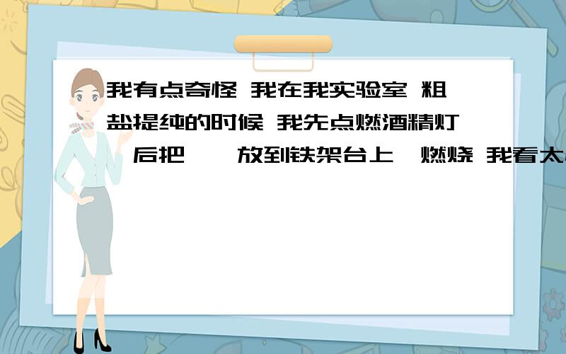 我有点奇怪 我在我实验室 粗盐提纯的时候 我先点燃酒精灯,后把坩埚放到铁架台上,燃烧 我看太慢了 ,就用手中的打火机去加热 没想到一点 ,坩埚慢慢变黑了 底下,为什么酒精灯的不会呢 打