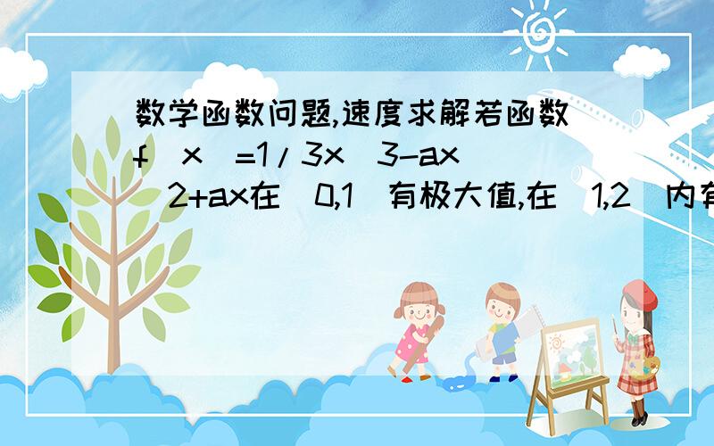 数学函数问题,速度求解若函数f(x)=1/3x^3-ax^2+ax在(0,1)有极大值,在(1,2)内有极小值,则实数a的取值范围是