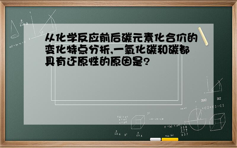 从化学反应前后碳元素化合价的变化特点分析,一氧化碳和碳都具有还原性的原因是?