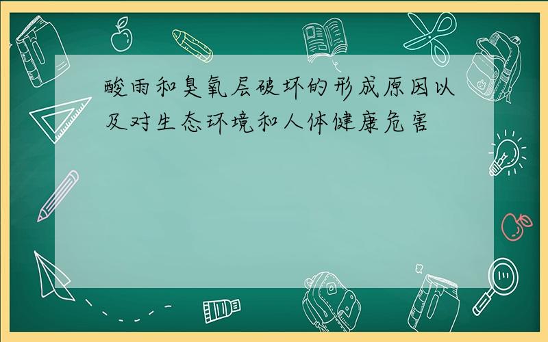 酸雨和臭氧层破坏的形成原因以及对生态环境和人体健康危害