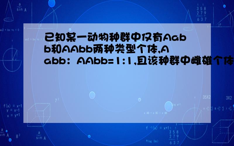 已知某一动物种群中仅有Aabb和AAbb两种类型个体,Aabb：AAbb=1:1,且该种群中雌雄个体比例为1：1,个体间可以自由交配,则该种群自由交配产生的子代中能稳定遗传的个体比例为