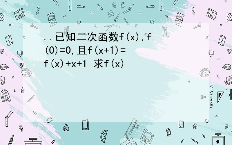 ..已知二次函数f(x),f(0)=0,且f(x+1)=f(x)+x+1 求f(x)