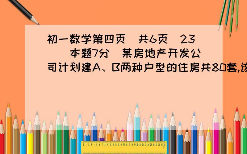 初一数学第四页（共6页）23．（本题7分）某房地产开发公司计划建A、B两种户型的住房共80套,该公司所筹资金不少于2090万元,但不超过2096万元,且所筹资金全部用于建房,两种户型的建房成本