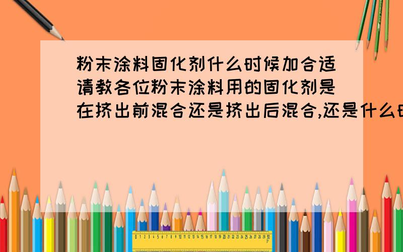 粉末涂料固化剂什么时候加合适请教各位粉末涂料用的固化剂是在挤出前混合还是挤出后混合,还是什么时候都可以,因情况而已,