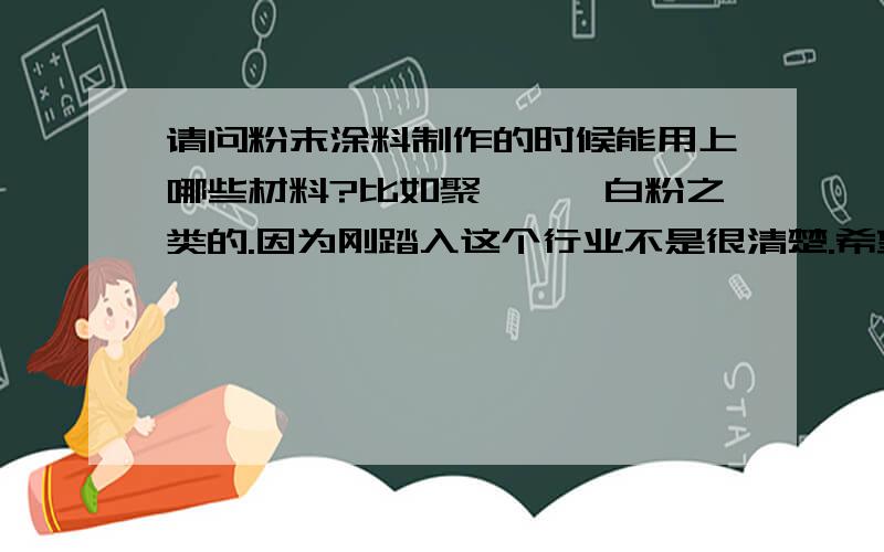 请问粉末涂料制作的时候能用上哪些材料?比如聚酯,钛白粉之类的.因为刚踏入这个行业不是很清楚.希望大虾能够给的详细具体一点记得带上型号哦比如604-环氧树脂